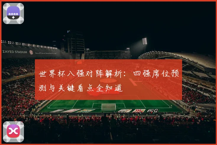 世界杯八强对阵解析:四强席位预测与关键看点全知道
