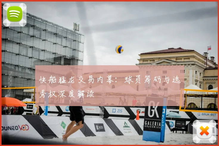 快船猛龙交易内幕：球员筹码与选秀权深度解读