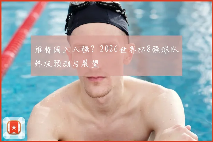 谁将闯入八强？2026世界杯8强球队终极预测与展望
