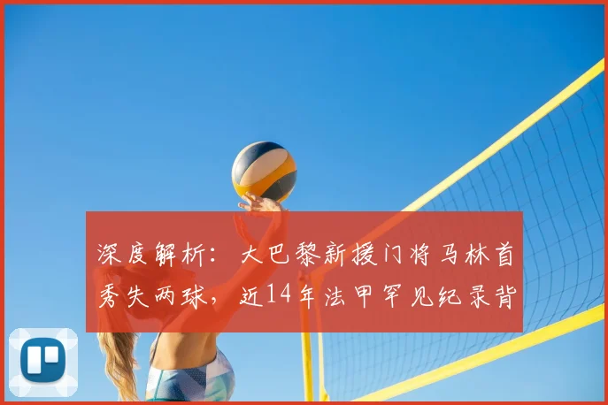 深度解析：大巴黎新援门将马林首秀失两球，近14年法甲罕见纪录背后的原因与展望